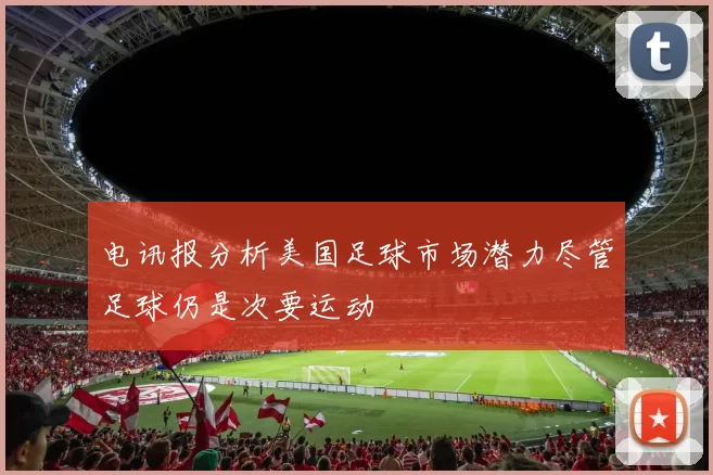 电讯报分析美国足球市场潜力尽管足球仍是次要运动