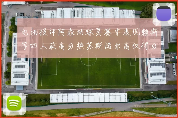 电讯报评阿森纳球员赛季表现赖斯等四人获高分热苏斯诺尔高仅得分