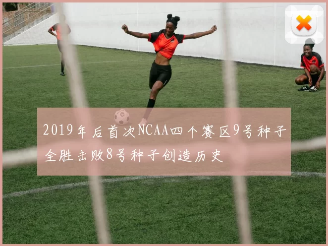 2019年后首次NCAA四个赛区9号种子全胜击败8号种子创造历史