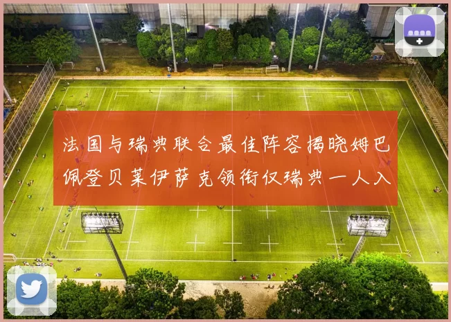 法国与瑞典联合最佳阵容揭晓姆巴佩登贝莱伊萨克领衔仅瑞典一人入选