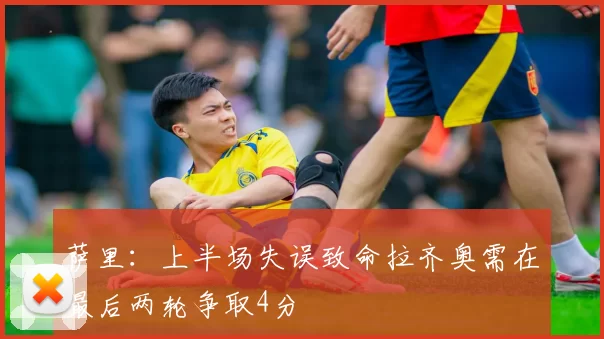 萨里：上半场失误致命拉齐奥需在最后两轮争取4分