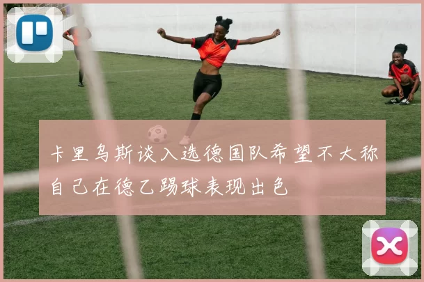 卡里乌斯谈入选德国队希望不大称自己在德乙踢球表现出色