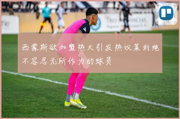 西蒙斯欲加盟热火引发热议莱利绝不容忍无所作为的球员