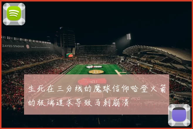 生死在三分线的魔球信仰哈登火箭的极端追求导致马刺崩溃