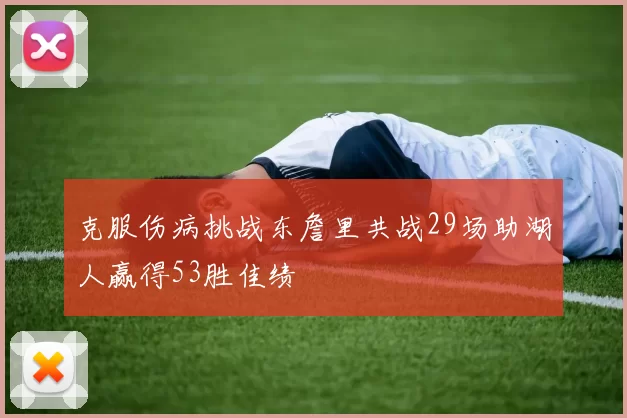 克服伤病挑战东詹里共战29场助湖人赢得53胜佳绩