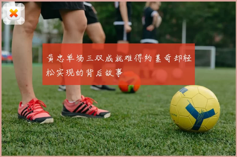黄忠单场三双成就难得约基奇却轻松实现的背后故事