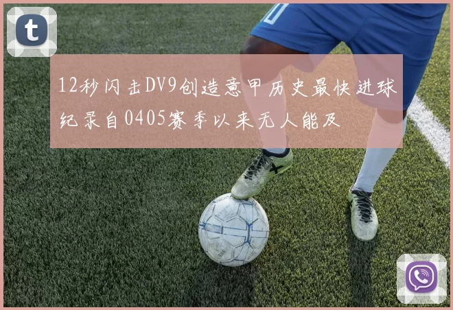 12秒闪击DV9创造意甲历史最快进球纪录自0405赛季以来无人能及