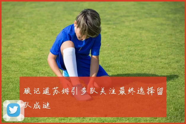 狼记道苏姆引多队关注最终选择留队成谜