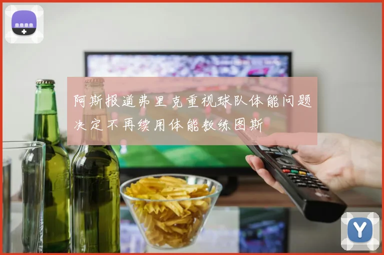 阿斯报道弗里克重视球队体能问题决定不再续用体能教练图斯