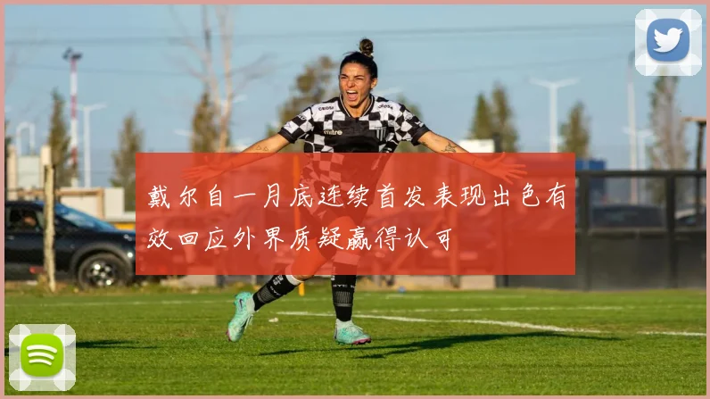 戴尔自一月底连续首发表现出色有效回应外界质疑赢得认可